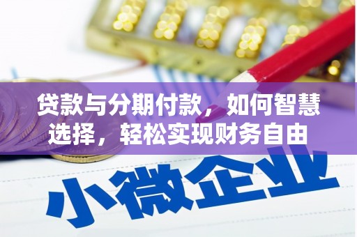 沧源贷款与分期付款，如何智慧选择，轻松实现财务自由