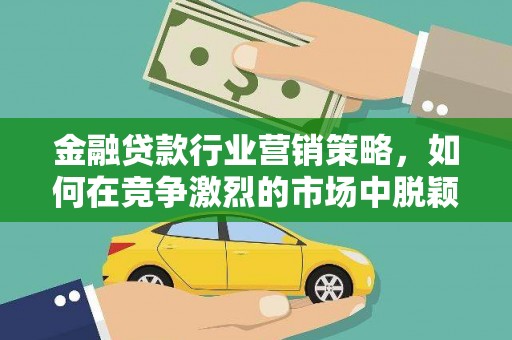 峰峰矿区金融贷款行业营销策略，如何在竞争激烈的市场中脱颖而出