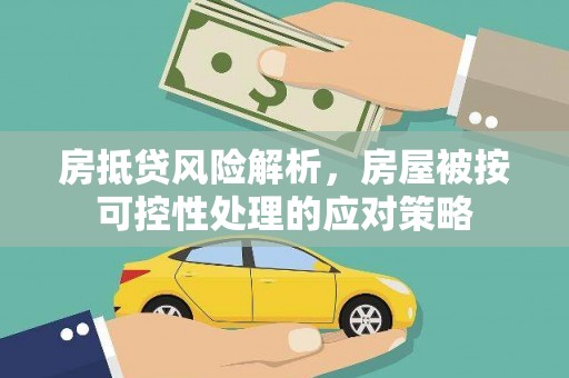鄂托克前旗房抵贷风险解析，房屋被按可控性处理的应对策略