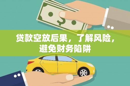 安丘贷款空放后果，了解风险，避免财务陷阱
