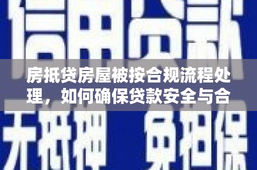 沁水房抵贷房屋被按合规流程处理，如何确保贷款安全与合规？