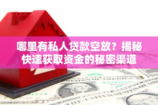 沁水哪里有私人贷款空放？揭秘快速获取资金的秘密渠道