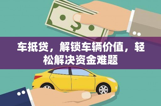 沁水车抵贷，解锁车辆价值，轻松解决资金难题