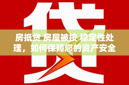中国台湾房抵贷 房屋被按 稳定性处理，如何保障您的资产安全？
