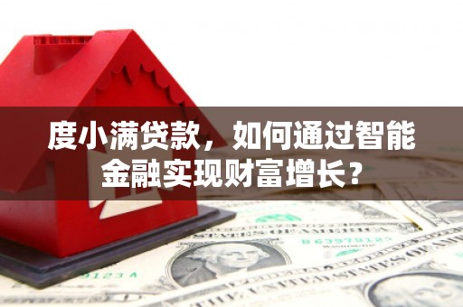 宣威度小满贷款，如何通过智能金融实现财富增长？