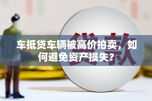 茂林车抵贷车辆被高价拍卖，如何避免资产损失？