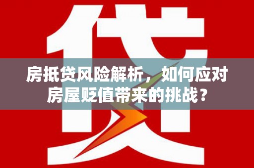 茂林房抵贷风险解析，如何应对房屋贬值带来的挑战？