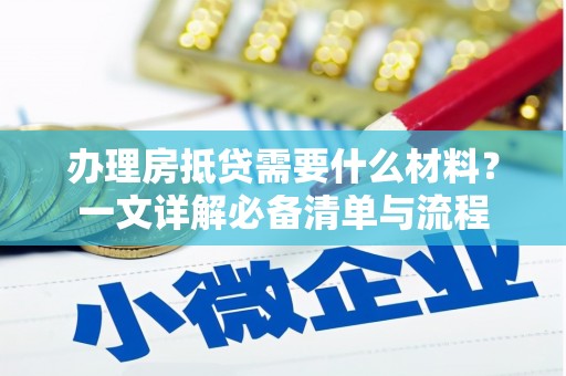 丰都办理房抵贷需要什么材料？一文详解必备清单与流程