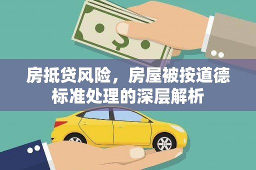 宣威房抵贷风险，房屋被按道德标准处理的深层解析