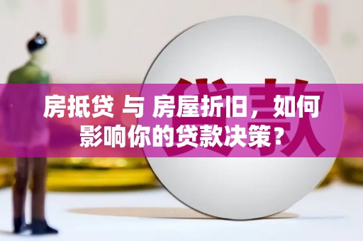 茂林房抵贷 与 房屋折旧，如何影响你的贷款决策？