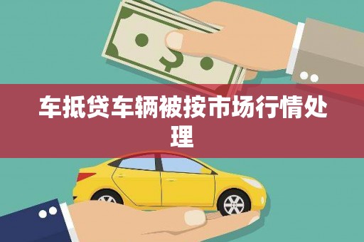 乃东车抵贷车辆被按市场行情处理