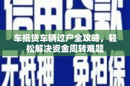 邗江车抵贷车辆过户全攻略，轻松解决资金周转难题