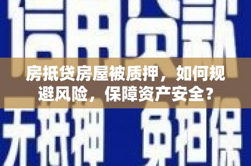 邗江房抵贷房屋被质押，如何规避风险，保障资产安全？