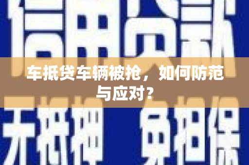 金口河车抵贷车辆被抢，如何防范与应对？