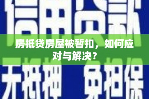 金口河房抵贷房屋被暂扣，如何应对与解决？
