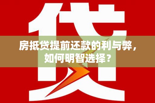 长涂房抵贷提前还款的利与弊，如何明智选择？