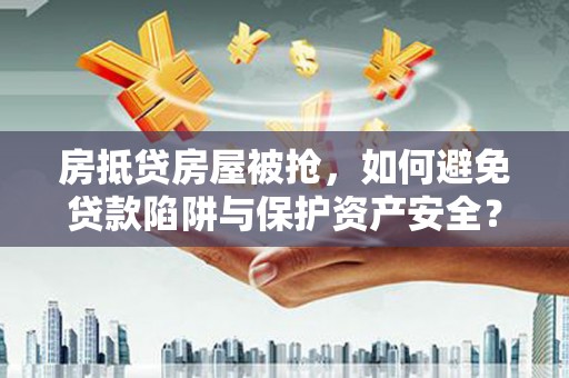宣威房抵贷房屋被抢，如何避免贷款陷阱与保护资产安全？