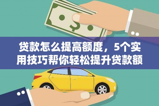 沅陵贷款怎么提高额度，5个实用技巧帮你轻松提升贷款额度