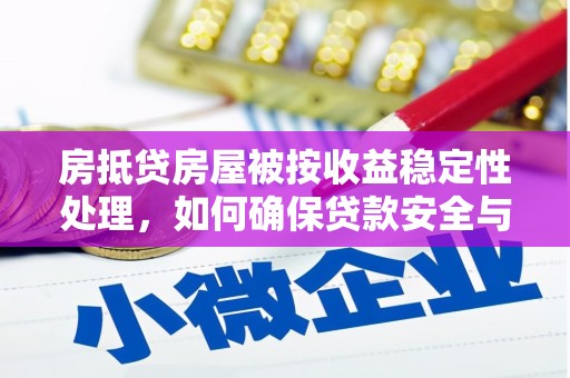 沅陵房抵贷房屋被按收益稳定性处理，如何确保贷款安全与收益？