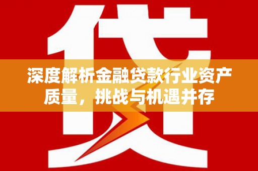 清水深度解析金融贷款行业资产质量，挑战与机遇并存