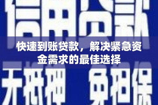 清水快速到账贷款，解决紧急资金需求的最佳选择