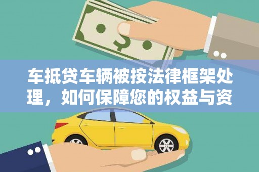 信宜车抵贷车辆被按法律框架处理，如何保障您的权益与资产安全？