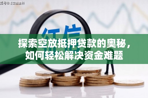 信宜探索空放抵押贷款的奥秘，如何轻松解决资金难题