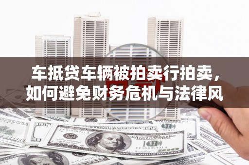 宁波车抵贷车辆被拍卖行拍卖，如何避免财务危机与法律风险？
