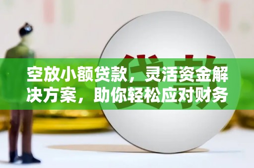 中阳空放小额贷款，灵活资金解决方案，助你轻松应对财务挑战