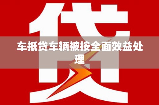 甘孜车抵贷车辆被按全面效益处理