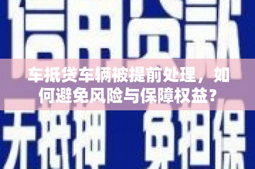 勉县车抵贷车辆被提前处理，如何避免风险与保障权益？