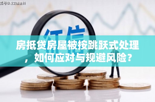 勉县房抵贷房屋被按跳跃式处理，如何应对与规避风险？