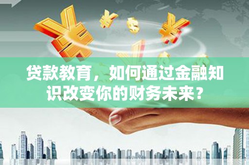 金口河贷款教育，如何通过金融知识改变你的财务未来？