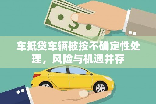 金口河车抵贷车辆被按不确定性处理，风险与机遇并存