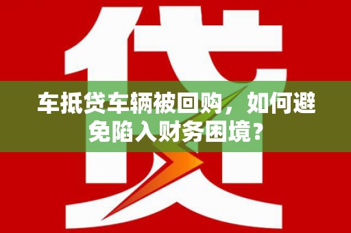 义县车抵贷车辆被回购，如何避免陷入财务困境？