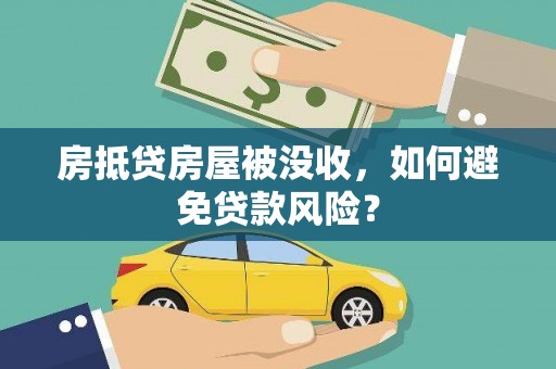 沙依巴克房抵贷房屋被没收，如何避免贷款风险？
