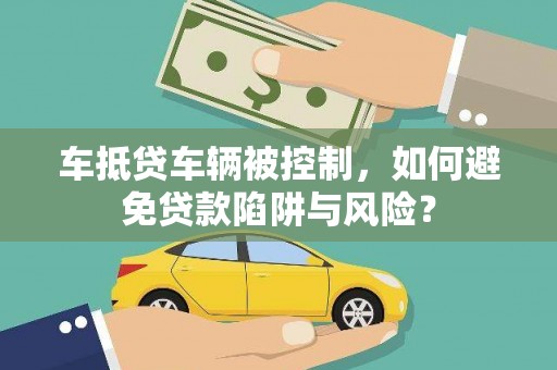 增城车抵贷车辆被控制，如何避免贷款陷阱与风险？
