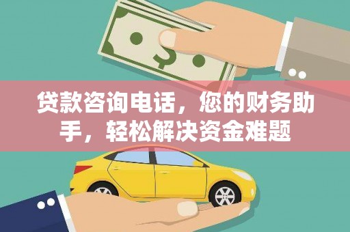 增城贷款咨询电话，您的财务助手，轻松解决资金难题