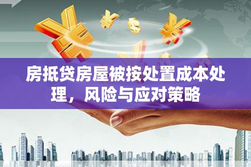 增城房抵贷房屋被按处置成本处理，风险与应对策略