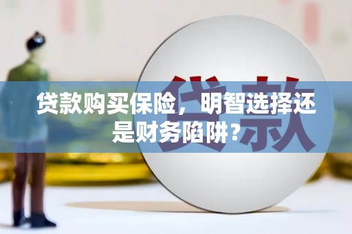 古坑贷款购买保险，明智选择还是财务陷阱？