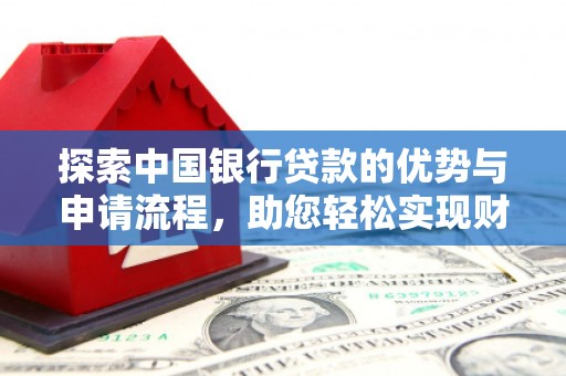 珙县探索中国银行贷款的优势与申请流程，助您轻松实现财务目标