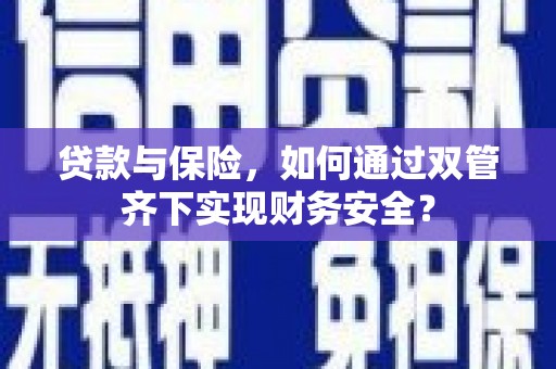崇信贷款与保险，如何通过双管齐下实现财务安全？