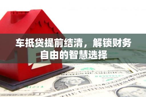 东区车抵贷提前结清，解锁财务自由的智慧选择