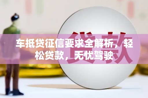 南岗车抵贷征信要求全解析，轻松贷款，无忧驾驶