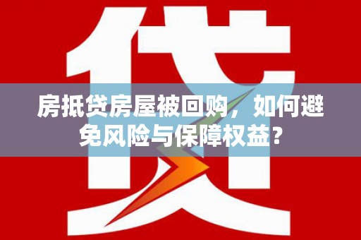 九原房抵贷房屋被回购，如何避免风险与保障权益？