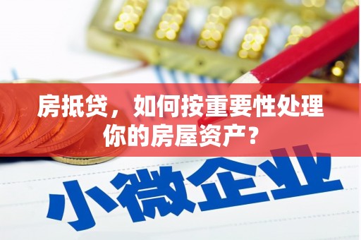 二道房抵贷，如何按重要性处理你的房屋资产？