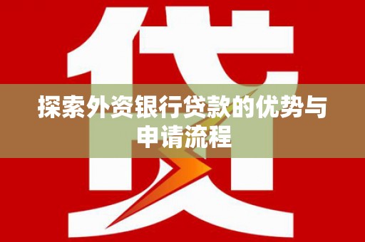 甘孜探索外资银行贷款的优势与申请流程