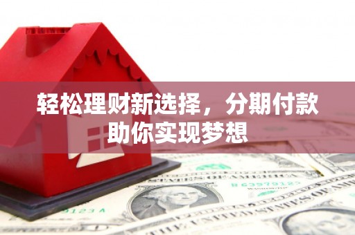 二道轻松理财新选择，分期付款助你实现梦想