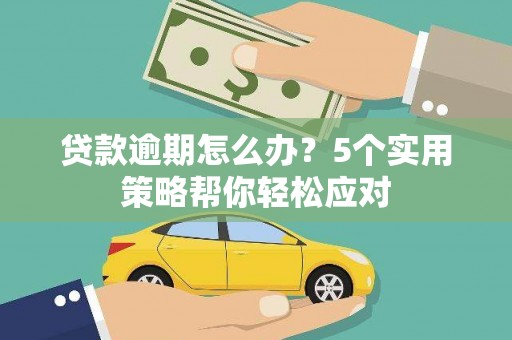即墨贷款逾期怎么办？5个实用策略帮你轻松应对