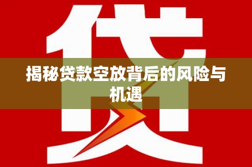 东光揭秘贷款空放背后的风险与机遇